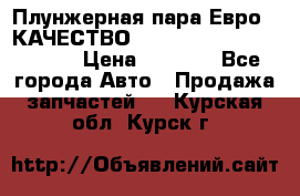 Плунжерная пара Евро 2 КАЧЕСТВО WP10, WD615 (X170-010S) › Цена ­ 1 400 - Все города Авто » Продажа запчастей   . Курская обл.,Курск г.